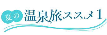 夏の温泉旅ススメ1