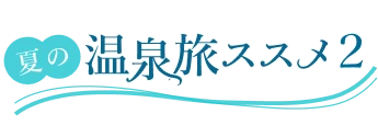 夏の温泉旅ススメ2